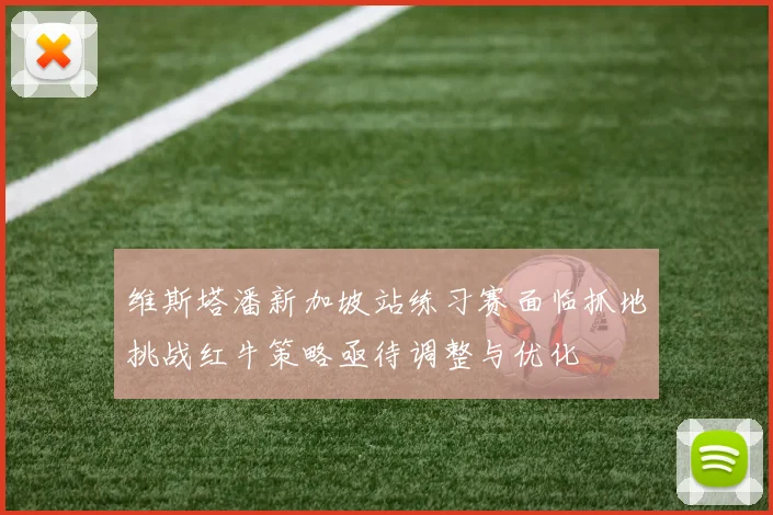 维斯塔潘新加坡站练习赛面临抓地挑战红牛策略亟待调整与优化