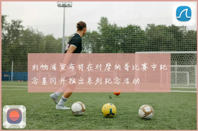 利物浦宣布将在对摩纳哥比赛中纪念基冈并推出系列纪念活动